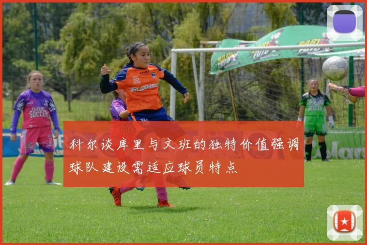 科尔谈库里与文班的独特价值强调球队建设需适应球员特点