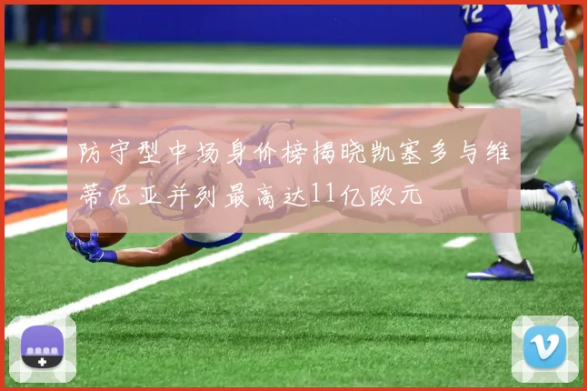 防守型中场身价榜揭晓凯塞多与维蒂尼亚并列最高达11亿欧元